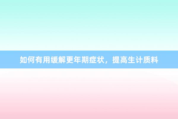 如何有用缓解更年期症状，提高生计质料