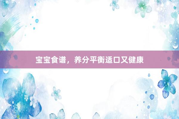 宝宝食谱，养分平衡适口又健康